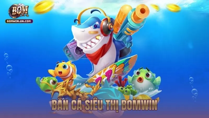 Cách chơi bắn cá siêu thị BOMWIN hiệu quả cho người mới